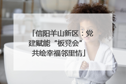 信阳羊山新区：党建赋能“板凳会” 共绘幸福邻里情