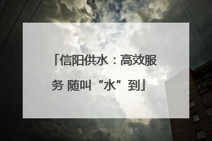 信阳供水：高效服务 随叫“水”到