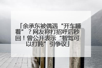 余承东被偶遇“开车睡着”？网友称打招呼后秒回！曾公开表示“智驾可以打盹”引争议