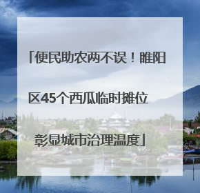 便民助农两不误！睢阳区45个西瓜临时摊位 彰显城市治理温度