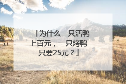 为什么一只活鸭上百元，一只烤鸭只要25元？
