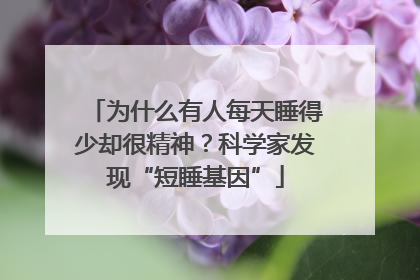 为什么有人每天睡得少却很精神？科学家发现“短睡基因”