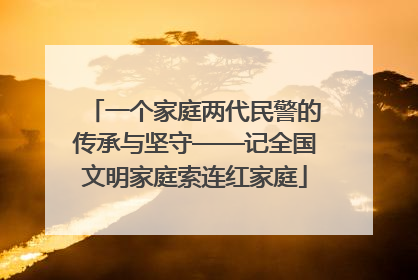 一个家庭两代民警的传承与坚守——记全国文明家庭索连红家庭