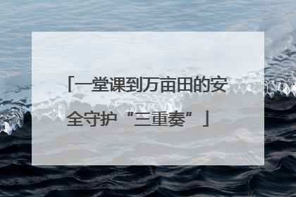 一堂课到万亩田的安全守护“三重奏”