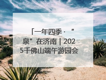 一年四季 · “泉”在济南｜2025千佛山端午游园会邀您共享亲子时光