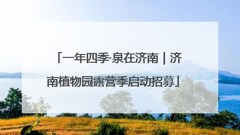 一年四季·泉在济南｜济南植物园露营季启动招募