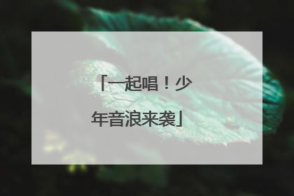 一起唱！少年音浪来袭