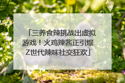三养食辣挑战出虚拟游戏！火鸡辣酱正引爆Z世代辣味社交狂欢