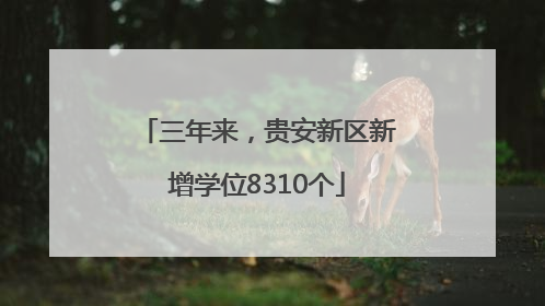 三年来，贵安新区新增学位8310个