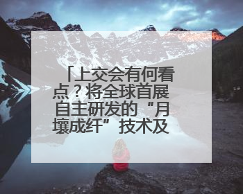 上交会有何看点？将全球首展自主研发的“月壤成纤”技术及装备