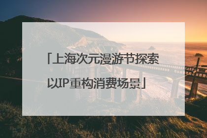 上海次元漫游节探索以IP重构消费场景