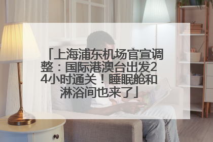 上海浦东机场官宣调整：国际港澳台出发24小时通关！睡眠舱和淋浴间也来了