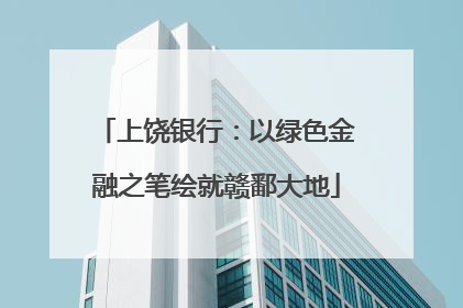 上饶银行：以绿色金融之笔绘就赣鄱大地