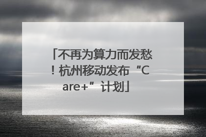 不再为算力而发愁！杭州移动发布“Care+”计划