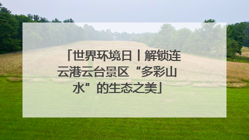 世界环境日丨解锁连云港云台景区“多彩山水”的生态之美