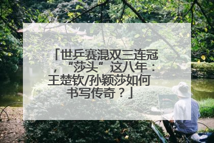 世乒赛混双三连冠，“莎头”这八年：王楚钦/孙颖莎如何书写传奇？