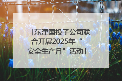 东津国投子公司联合开展2025年“安全生产月”活动