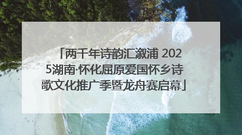两千年诗韵汇溆浦 2025湖南·怀化屈原爱国怀乡诗歌文化推广季暨龙舟赛启幕