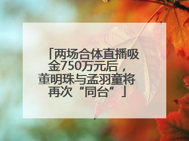 两场合体直播吸金750万元后，董明珠与孟羽童将再次“同台”