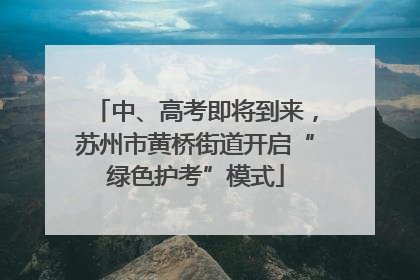 中、高考即将到来，苏州市黄桥街道开启“绿色护考”模式
