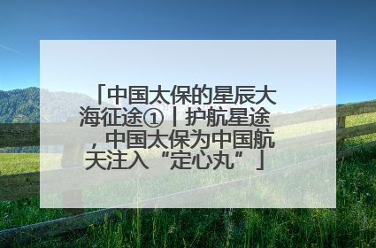 中国太保的星辰大海征途①丨护航星途，中国太保为中国航天注入“定心丸”