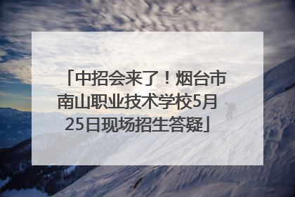 中招会来了！烟台市南山职业技术学校5月25日现场招生答疑