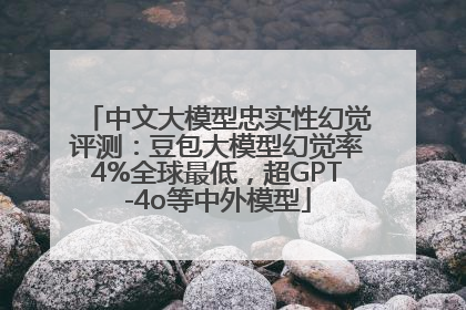 中文大模型忠实性幻觉评测：豆包大模型幻觉率4%全球最低，超GPT-4o等中外模型