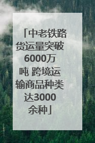 中老铁路货运量突破6000万吨 跨境运输商品种类达3000余种