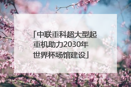 中联重科超大型起重机助力2030年世界杯场馆建设
