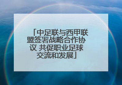 中足联与西甲联盟签署战略合作协议 共促职业足球交流和发展