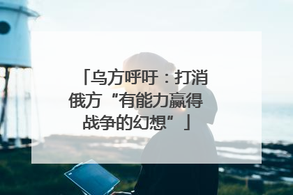乌方呼吁：打消俄方“有能力赢得战争的幻想”