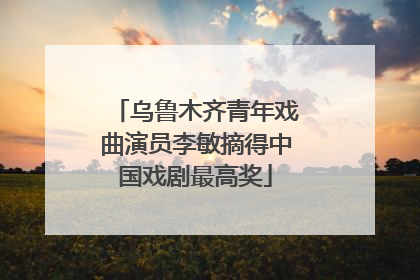 乌鲁木齐青年戏曲演员李敏摘得中国戏剧最高奖