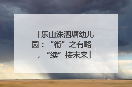 乐山洙泗塘幼儿园：“衔”之有略，“续”接未来