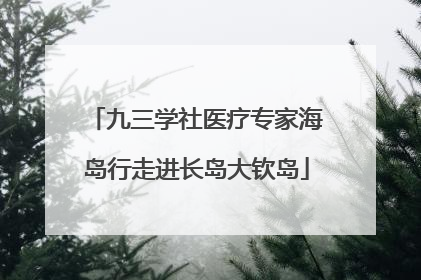 九三学社医疗专家海岛行走进长岛大钦岛