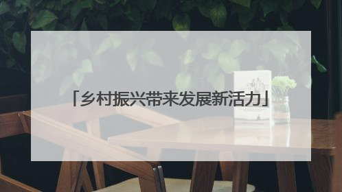 乡村振兴带来发展新活力