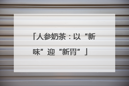 人参奶茶：以“新味”迎“新胃”