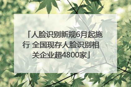 人脸识别新规6月起施行 全国现存人脸识别相关企业超4800家