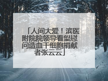 人间大爱！滨医附院院领导看望慰问造血干细胞捐献者张云云
