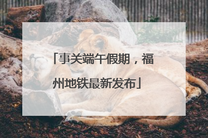 事关端午假期，福州地铁最新发布