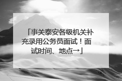 事关泰安各级机关补充录用公务员面试！面试时间、地点→