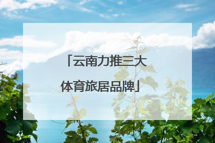 云南力推三大体育旅居品牌