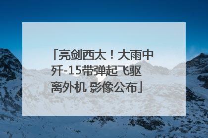 亮剑西太！大雨中歼-15带弹起飞驱离外机 影像公布