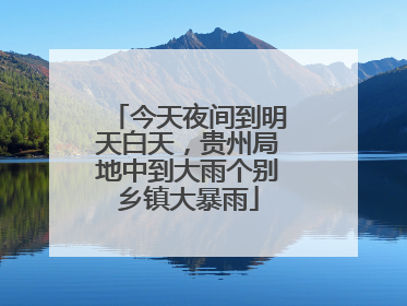 今天夜间到明天白天，贵州局地中到大雨个别乡镇大暴雨