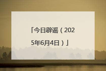 今日辟谣（2025年6月4日）