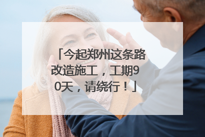 今起郑州这条路改造施工，工期90天，请绕行！