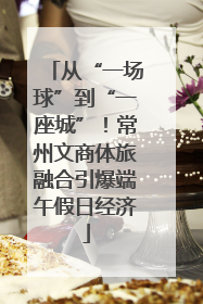 从“一场球”到“一座城”！常州文商体旅融合引爆端午假日经济