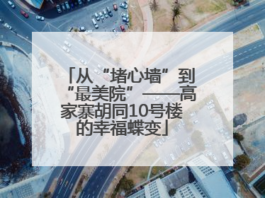 从“堵心墙”到“最美院”——高家寨胡同10号楼的幸福蝶变