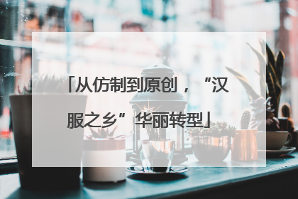 从仿制到原创，“汉服之乡”华丽转型