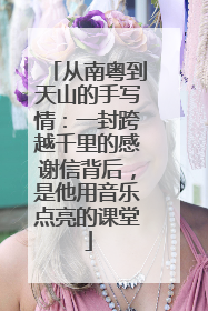 从南粤到天山的手写情：一封跨越千里的感谢信背后，是他用音乐点亮的课堂