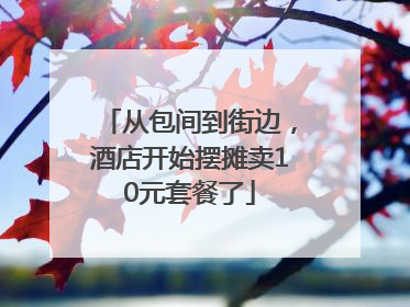 从包间到街边，酒店开始摆摊卖10元套餐了